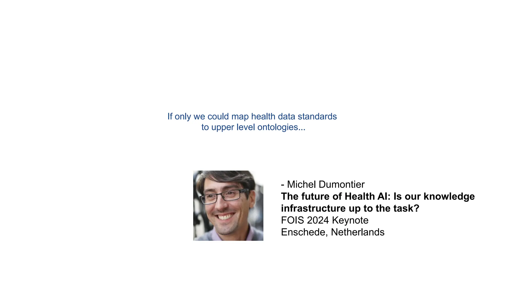 If only we could map health data standards
to upper level ontologies...
- Michel Dumontier
The future of Health AI: Is our knowledge
infrastructure up to the task?
FOIS 2024 Keynote
Enschede, Netherlands
 