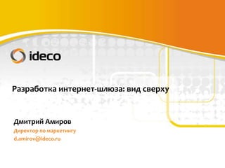 Разработка интернет-шлюза: вид сверху


Дмитрий Амиров
Директор по маркетингу
d.amirov@ideco.ru
 