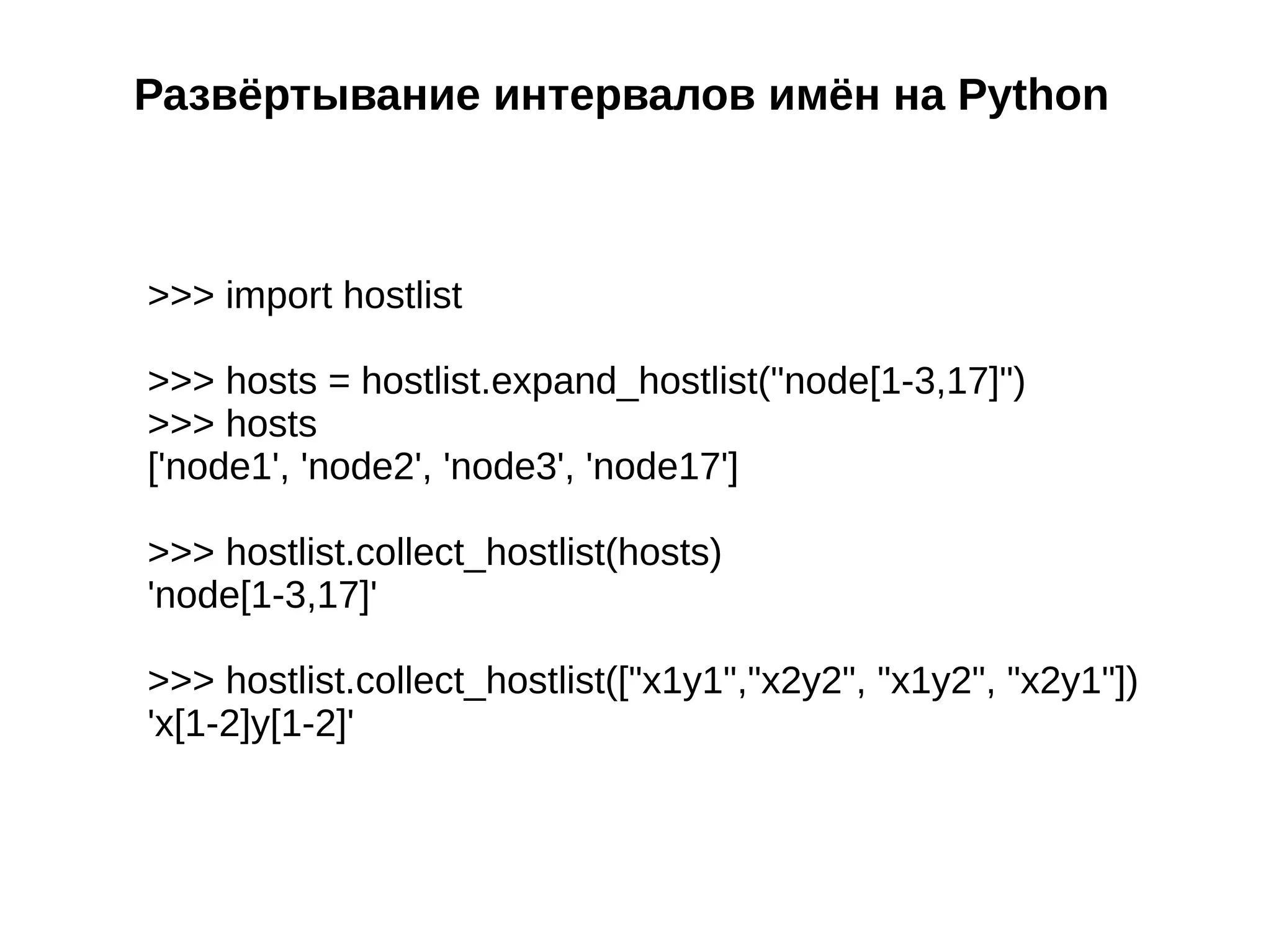 Развёртывание интервалов имён на Python
>>> import hostlist
>>> hosts = hostlist.expand_hostlist("node[1-3,17]")
>>> hosts
['node1', 'node2', 'node3', 'node17']
>>> hostlist.collect_hostlist(hosts)
'node[1-3,17]'
>>> hostlist.collect_hostlist(["x1y1","x2y2", "x1y2", "x2y1"])
'x[1-2]y[1-2]'
 