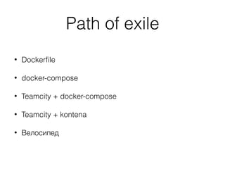 Path of exile
• Dockerﬁle
• docker-compose
• Teamcity + docker-compose
• Teamcity + kontena
• Велосипед
 