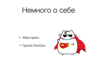 Немного о себе
• Абак-пресс
• Группа DevOps
 