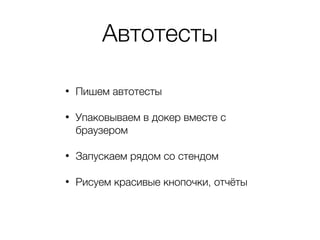 Автотесты
• Пишем автотесты
• Упаковываем в докер вместе с
браузером
• Запускаем рядом со стендом
• Рисуем красивые кнопочки, отчёты
 