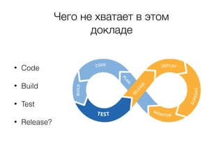 Чего не хватает в этом
докладе
• Code
• Build
• Test
• Release?
 