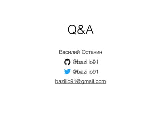 Q&A
Василий Останин
@bazilio91
@bazilio91
bazilio91@gmail.com
 