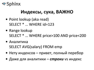 Индексы, сука, ВАЖНО
• Point lookup (aka read)
SELECT * … WHERE id=123
• Range lookup
SELECT * … WHERE price>100 AND price<200
• Аналитика
SELECT AVG(salary) FROM emp
• Нету индексов – привет, полный перебор
• Даже для аналитики – строки vs индекс
 