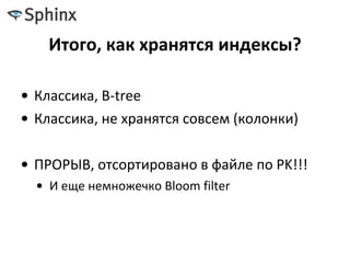 Итого, как хранятся индексы?
• Классика, B-tree
• Классика, не хранятся совсем (колонки)
• ПРОРЫВ, отсортировано в файле по PK!!!
• И еще немножечко Bloom filter
 