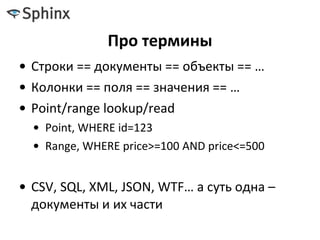 Про термины
• Строки == документы == объекты == …
• Колонки == поля == значения == …
• Point/range lookup/read
• Point, WHERE id=123
• Range, WHERE price>=100 AND price<=500
• CSV, SQL, XML, JSON, WTF… а суть одна –
документы и их части
 