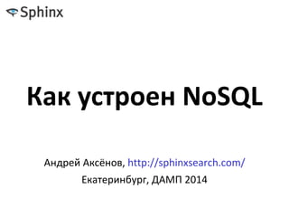 Как устроен NoSQL
Андрей Аксёнов, http://sphinxsearch.com/
Екатеринбург, ДАМП 2014
 