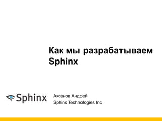 Как мы разрабатываем
Sphinx
Аксенов Андрей
Sphinx Technologies Inc
 
