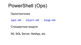 PowerShell (Ops)
Однострочники
Get-VM | Start-VM | Stop-VM
Стандартные модули
IIS, SQL Server, NetApp, etc.
 
