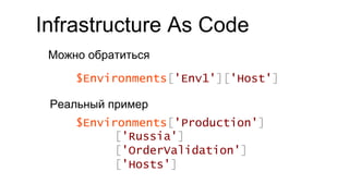Infrastructure As Code
Можно обратиться
$Environments['Production']
['Russia']
['OrderValidation']
['Hosts']
$Environments['Env1']['Host']
Реальный пример
 