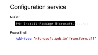 Configuration service
PM> Install-Package Microsoft.Web.Xdt
NuGet
PowerShell
Add-Type 'Microsoft.Web.XmlTransform.dll'
 