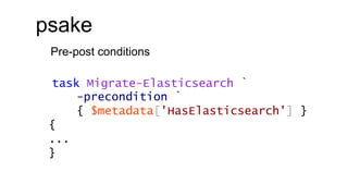 psake
Pre-post conditions
task Migrate-Elasticsearch `
-precondition `
{ $metadata['HasElasticsearch'] }
{
...
}
 