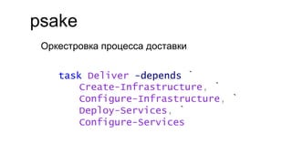 psake
Оркестровка процесса доставки
task Deliver -depends `
Create-Infrastructure, `
Configure-Infrastructure, `
Deploy-Services, `
Configure-Services
 