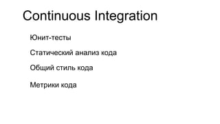 Continuous Integration
Юнит-тесты
Статический анализ кода
Общий стиль кода
Метрики кода
 