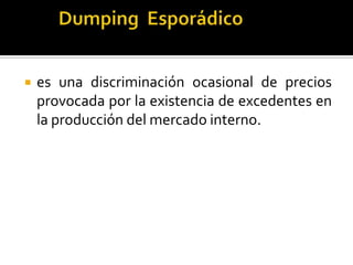  es una discriminación ocasional de precios
provocada por la existencia de excedentes en
la producción del mercado interno.