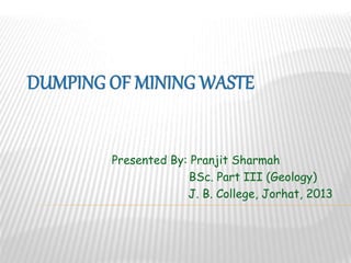 Presented By: Pranjit Sharmah 
BSc. Part III (Geology) 
J. B. College, Jorhat, 2013 
 