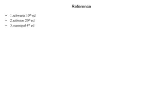 Reference
• 1.schwartz 10th ed
• 2.sabiston 20th ed
• 3.mannipal 4th ed
 