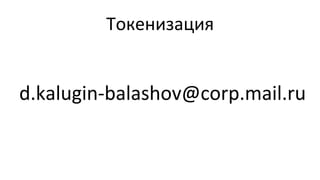Токенизация	
  
d.kalugin-­‐balashov@corp.mail.ru	
  
 