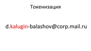Токенизация	
  
d.kalugin-­‐balashov@corp.mail.ru	
  
 