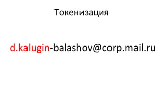 Токенизация	
  
d.kalugin-­‐balashov@corp.mail.ru	
  
 