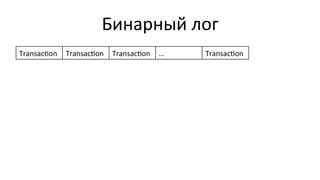 Бинарный	
  лог	
  
Transacson	
   Transacson	
   Transacson	
   …	
   Transacson	
  
 