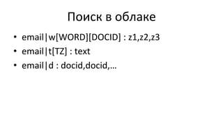 Поиск	
  в	
  облаке	
  
•  email|w[WORD][DOCID]	
  :	
  z1,z2,z3	
  
•  email|t[TZ]	
  :	
  text	
  
•  email|d	
  :	
  docid,docid,…	
  
 