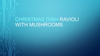 CHRISTMAS DISH-RAVIOLI
WITH MUSHROOMS
 