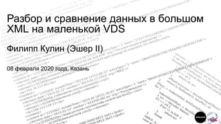 Разбор и сравнение данных в большом
XML на маленькой VDS
Филипп Кулин (Эшер II)
08 февраля 2020 года, Казань
 