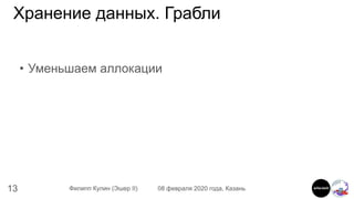 13 Филипп Кулин (Эшер II) 08 февраля 2020 года, Казань
Хранение данных. Грабли
• Уменьшаем аллокации
 