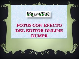 FOTOS CON EFECTO
DEL EDITOR ONLINE
      DUMPR
 