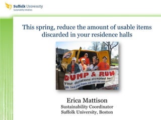 This spring, reduce the amount of usable items
discarded in your residence halls
Erica Mattison
Sustainability Coordinator
Suffolk University, Boston
 