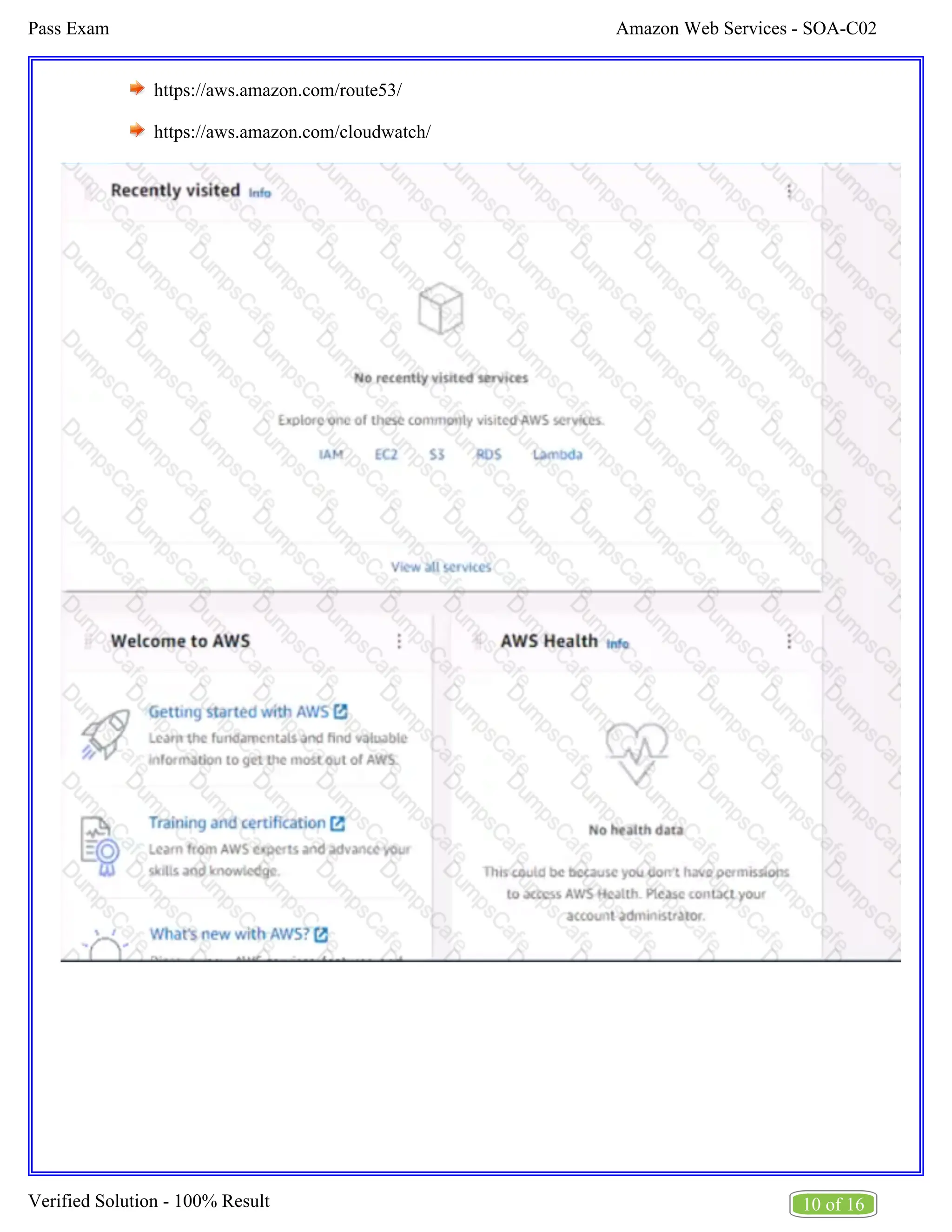Amazon Web Services - SOA-C02
Pass Exam
10 of 16
Verified Solution - 100% Result
https://aws.amazon.com/route53/
https://aws.amazon.com/cloudwatch/
 
