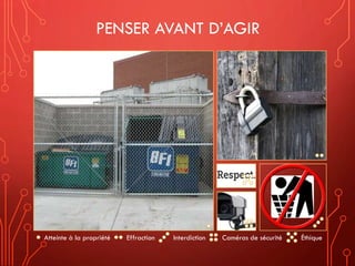 PENSER AVANT D’AGIR
Atteinte à la propriété Effraction Interdiction Caméras de sécurité Éthique
 