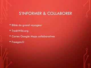 S’INFORMER & COLLABORER
• Bible du grand voyageur
• TrashWiki.org
• Cartes Google Maps collaboratives
• Freegan.fr
 