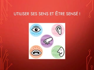 UTILISER SES SENS ET ÊTRE SENSÉ !
 