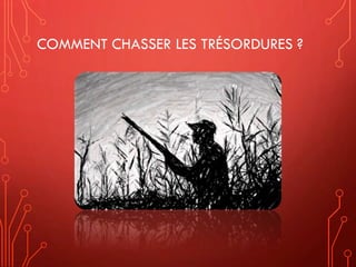 COMMENT CHASSER LES TRÉSORDURES ?
 