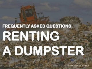 FREQUENTLY ASKED QUESTIONS
RENTING
A DUMPSTER
Easy Dumpster Rental
 