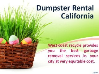 West coast recycle provides
you the best garbage
removal services in your
city at very equitable cost.
Dumpster Rental
California
 