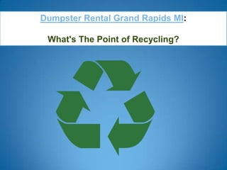 Dumpster Rental Grand Rapids MI:

 What's The Point of Recycling?
 