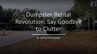 Dumpster Rental
Revolution: Say Goodbye
to Clutter
By- Spring Hill Dumpster
 
