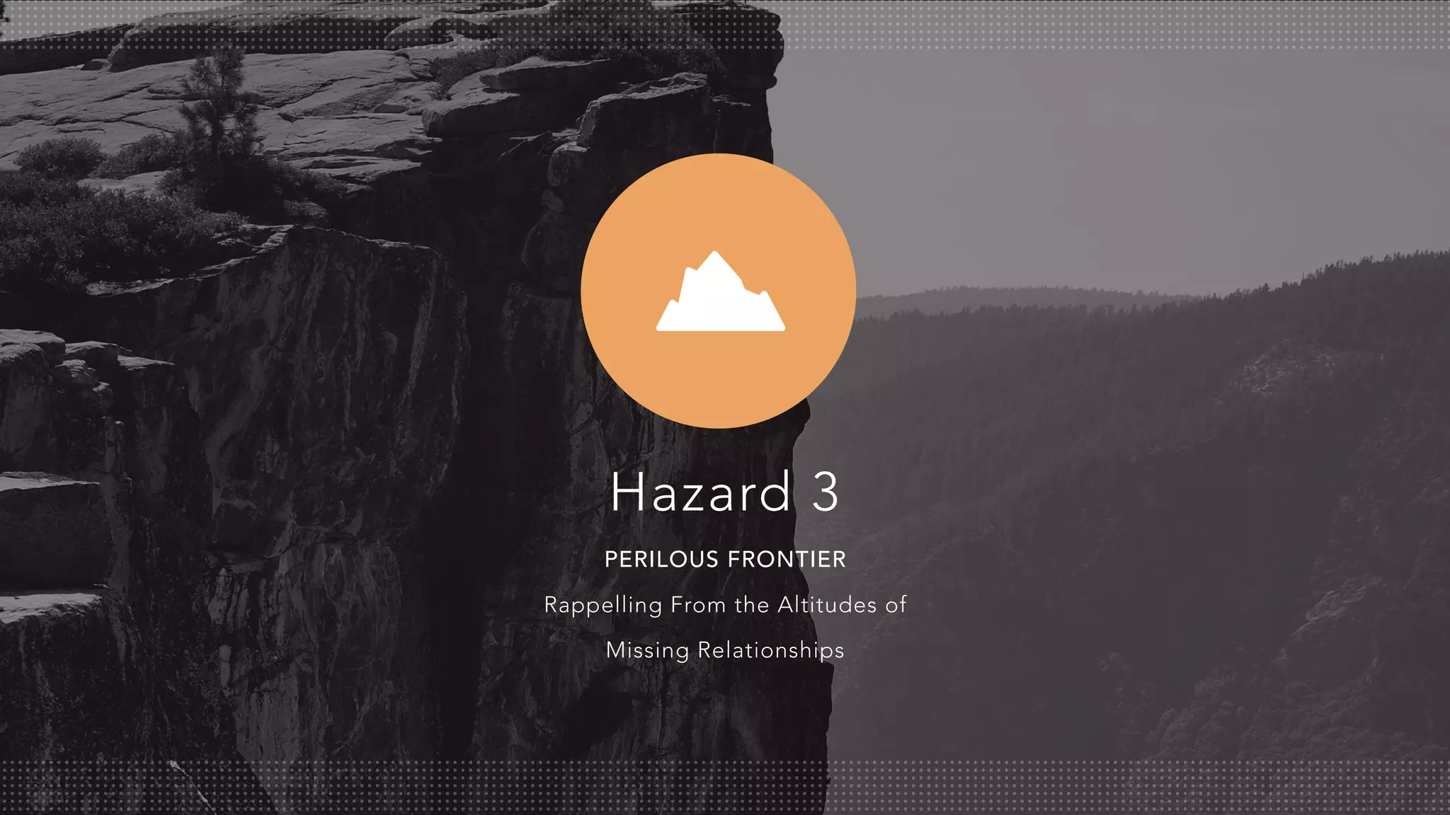 PERILOUS FRONTIER
Rappelling From the Altitudes of
Missing Relationships
Hazard 3
 