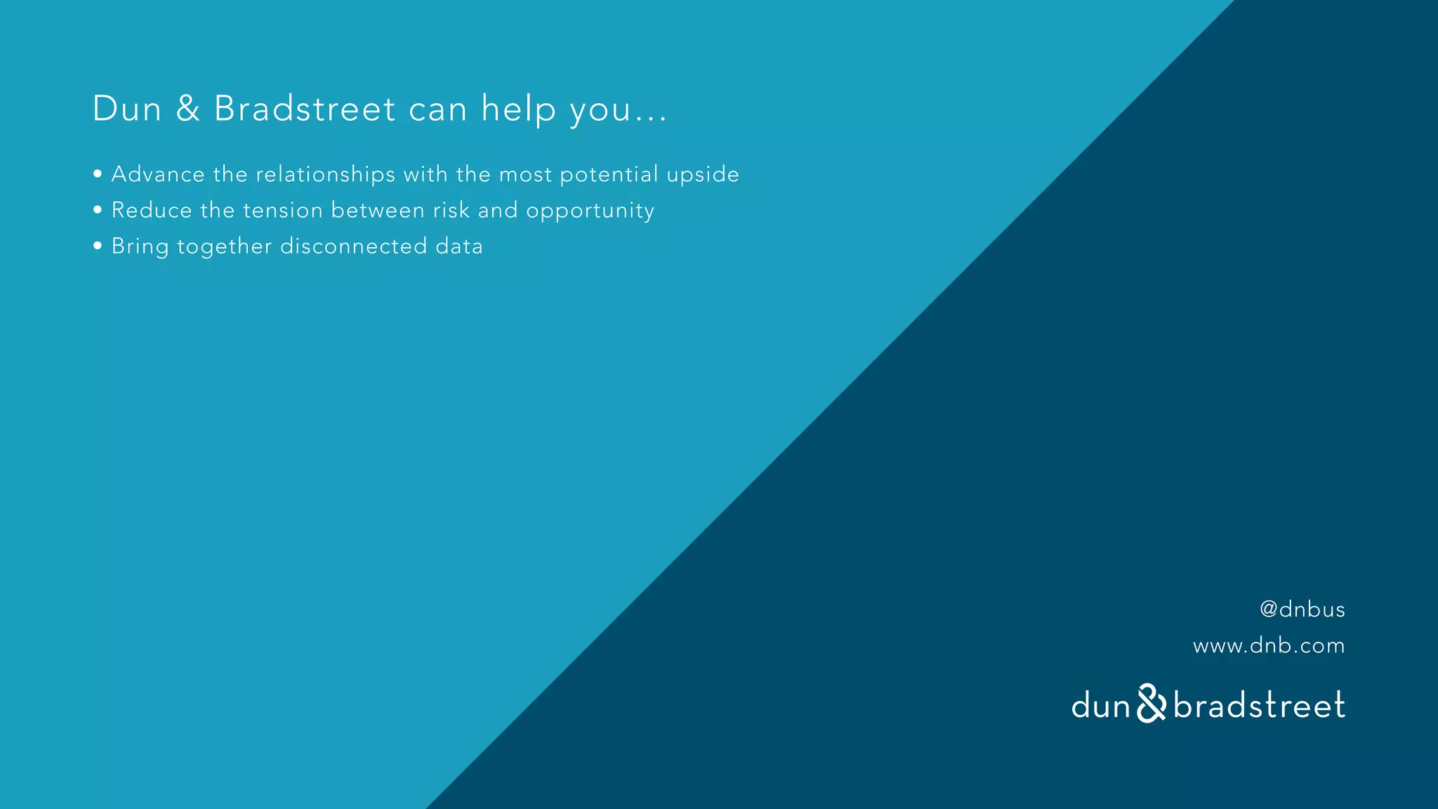 Dun & Bradstreet can help you…
• Advance the relationships with the most potential upside
• Reduce the tension between risk and opportunity
• Bring together disconnected data
@dnbus
www.dnb.com
 
