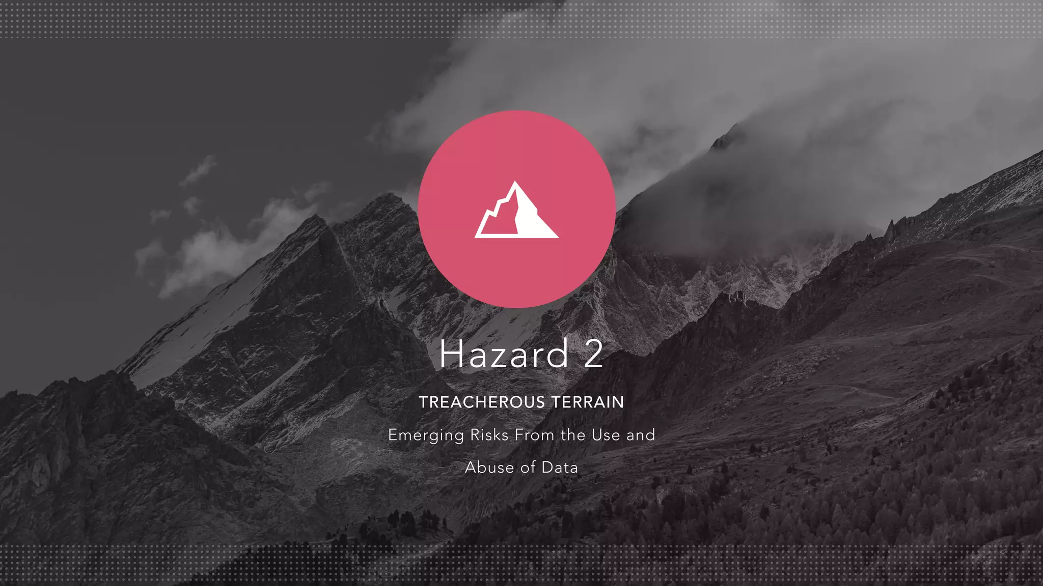 Hazard 2
TREACHEROUS TERRAIN
Emerging Risks From the Use and
Abuse of Data
 