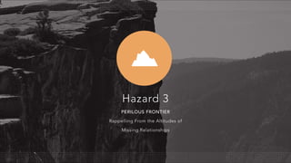 PERILOUS FRONTIER
Rappelling From the Altitudes of
Missing Relationships
Hazard 3
 