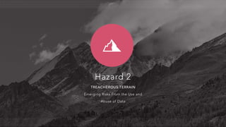 Hazard 2
TREACHEROUS TERRAIN
Emerging Risks From the Use and
Abuse of Data
 