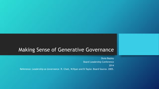 Making Sense of Generative Governance
Duna Bayley
Board Leadership Conference
2014
Reference: Leadership as Governance. R. Chait, W.Ryan and B.Taylor. Board Source. 2005.
 