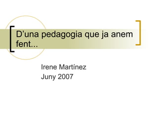 D’una pedagogia que ja anem
fent...

     Irene Martínez
     Juny 2007