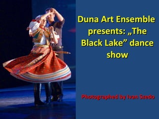 Duna Art Ensemble  presents: „The Black Lake” dance show Photographed by Ivan Szedo 