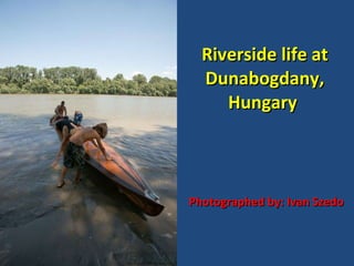Riverside life at Dunabogdany, Hungary  Photographed by: Ivan Szedo 